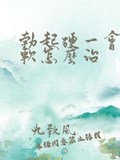 勃起硬一会儿就软怎么治