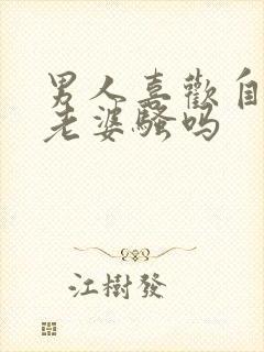 男人喜欢自己的老婆骚吗