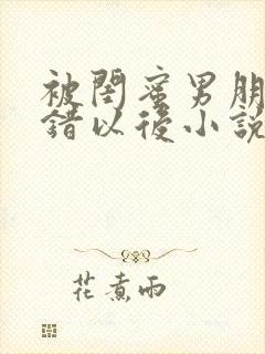 被闺蜜男朋友认错以后小说免费阅读