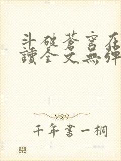 斗破苍穹在线阅读全文无弹窗