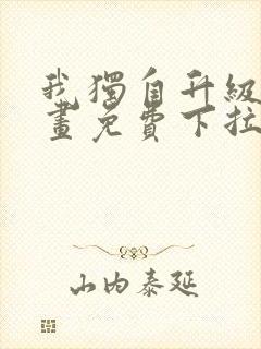 我独自升级六漫画免费下拉式