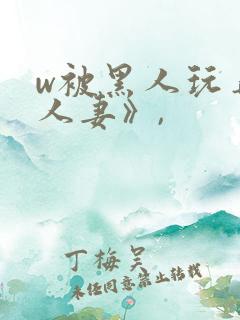 w被黑人玩弄的人妻》,