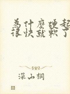 为什么硬起来后很快就软了