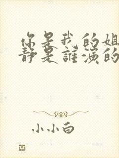 你是我的姐妹安静是谁演的