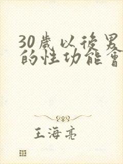 30岁以后男人的性功能会下降吗