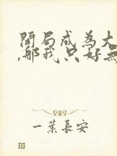 开局成为大反派,那我只好无敌了