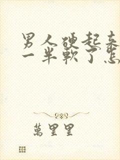 男人硬起来做到一半软了怎么回事