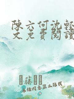 陈六何沈轻舞全文免费阅读最新章节下载