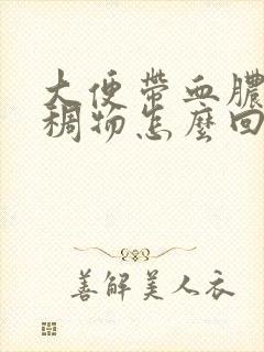 大便带血脓性粘稠物怎么回事