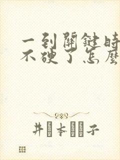 一到关键时刻就不硬了怎么办