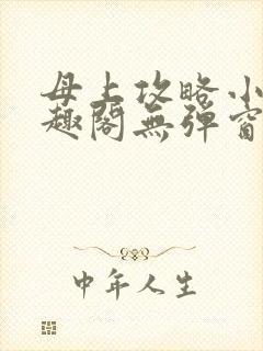 母上攻略小说笔趣阁无弹窗阅读