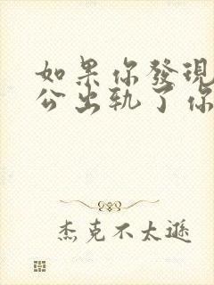 如果你发现你老公出轨了你会怎么办