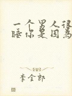 一个男人很着急睡你是因为什么