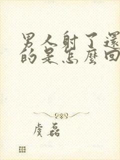 男人射了还是硬的是怎么回事