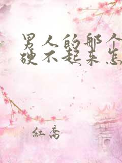 男人的那个东西硬不起来怎么回事