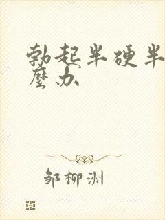 勃起半硬半软怎么办