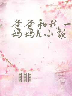 爸爸和我一起干妈妈h小说
