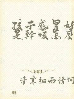 孩子感冒好了老是干咳怎么回事