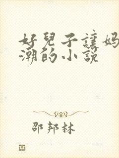 好儿子让妈妈高潮的小说