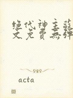 绝代神主苏莫全文免费无弹窗阅读