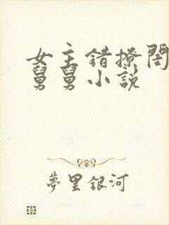 女主错撩闺蜜的舅舅小说