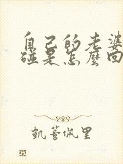 自己的老婆不让碰是怎么回事