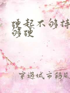 硬起不够持久不够硬