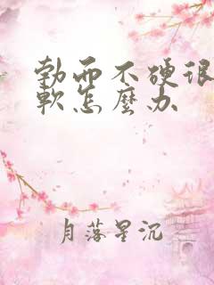 勃而不硬很快就软怎么办