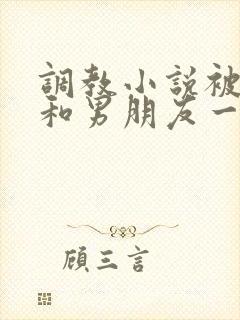 调教小说被哥哥和男朋友一起调教