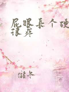 屁眼长个硬疙瘩很疼