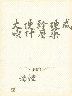 大便干硬成粒是吃什么药