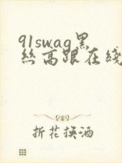 91swag黑丝高跟在线