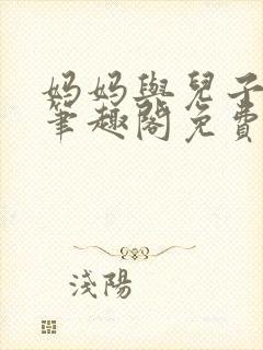 妈妈与儿子小说笔趣阁免费阅读