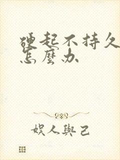 硬起不持久早射怎么办