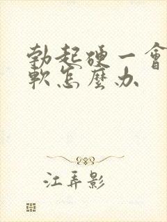 勃起硬一会儿就软怎么办