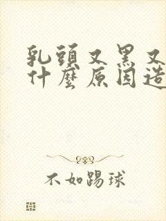 乳头又黑又大是什么原因造成的