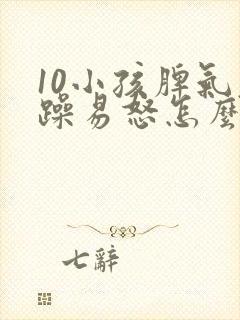 10小孩脾气暴躁易怒怎么办