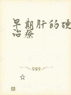 早期肝的硬怎么治疗