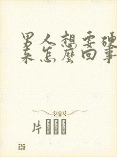 男人想要硬不起来怎么回事