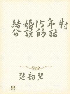 结婚15年对老公说的话