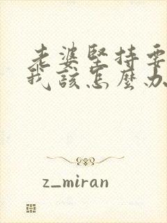 老婆坚持要离婚我该怎么办