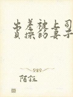 出差被上司夺走贞操的妻子