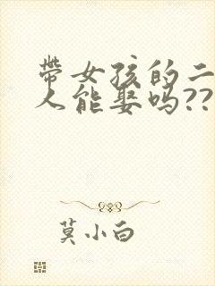 带女孩的二婚女人能娶吗??