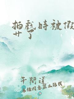 拍戏时被假戏真艹了