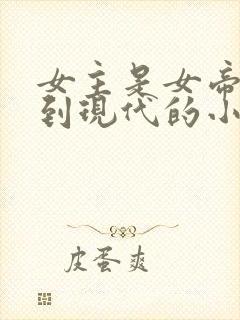 女主是女帝穿越到现代的小说