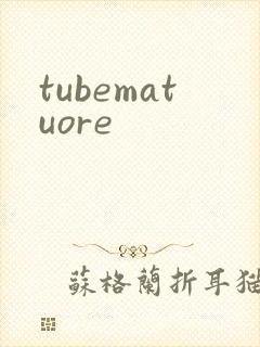 tubematuore