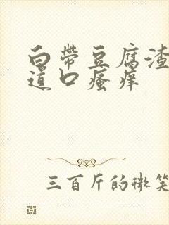 白带豆腐渣,阴道口瘙痒