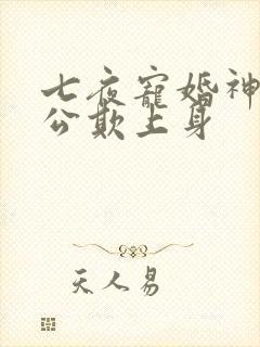 七夜宠婚神秘老公欺上身