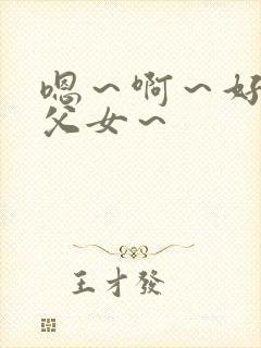 嗯～啊～好爽～父女～