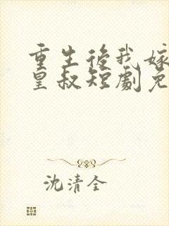 重生后我嫁给了皇叔短剧免费观看